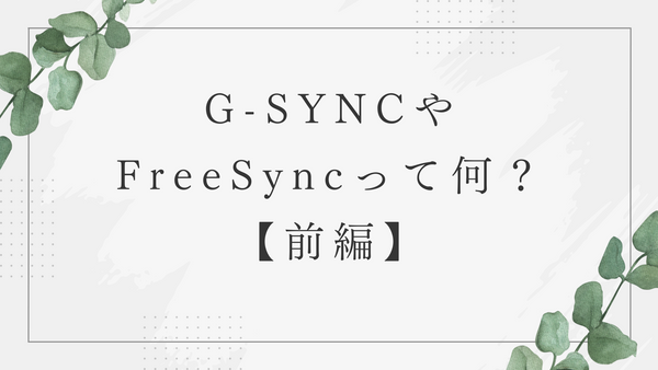 G-SYNCやFreeSyncって何？【前編】