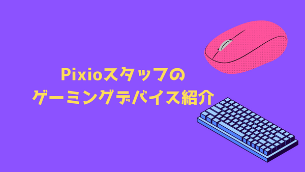 Pixioスタッフのゲーミングデバイス紹介
