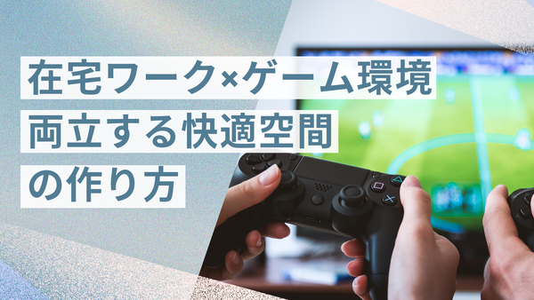 在宅ワークと両立できる！快適&集中できるゲーミング部屋の作り方