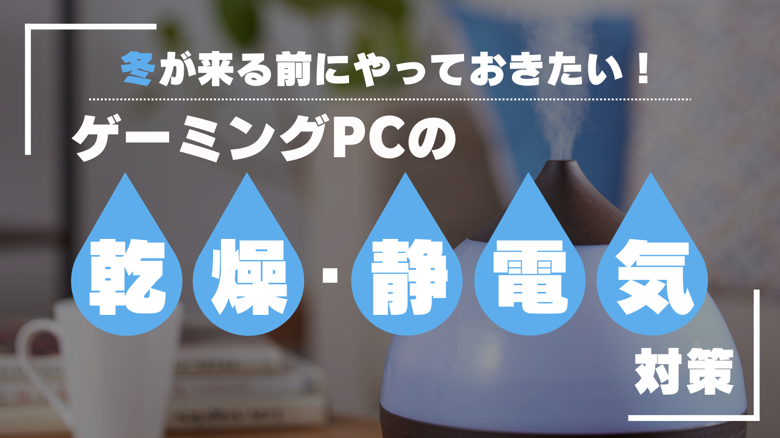 冬が来る前に！ゲーミングPCの“乾燥”トラブルと静電気対策まとめ