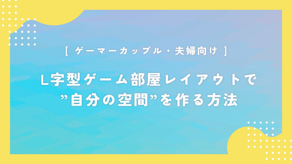 【ゲーマーカップル・夫婦向け】L字型ゲーム部屋レイアウトで”自分の空間”を作る方法