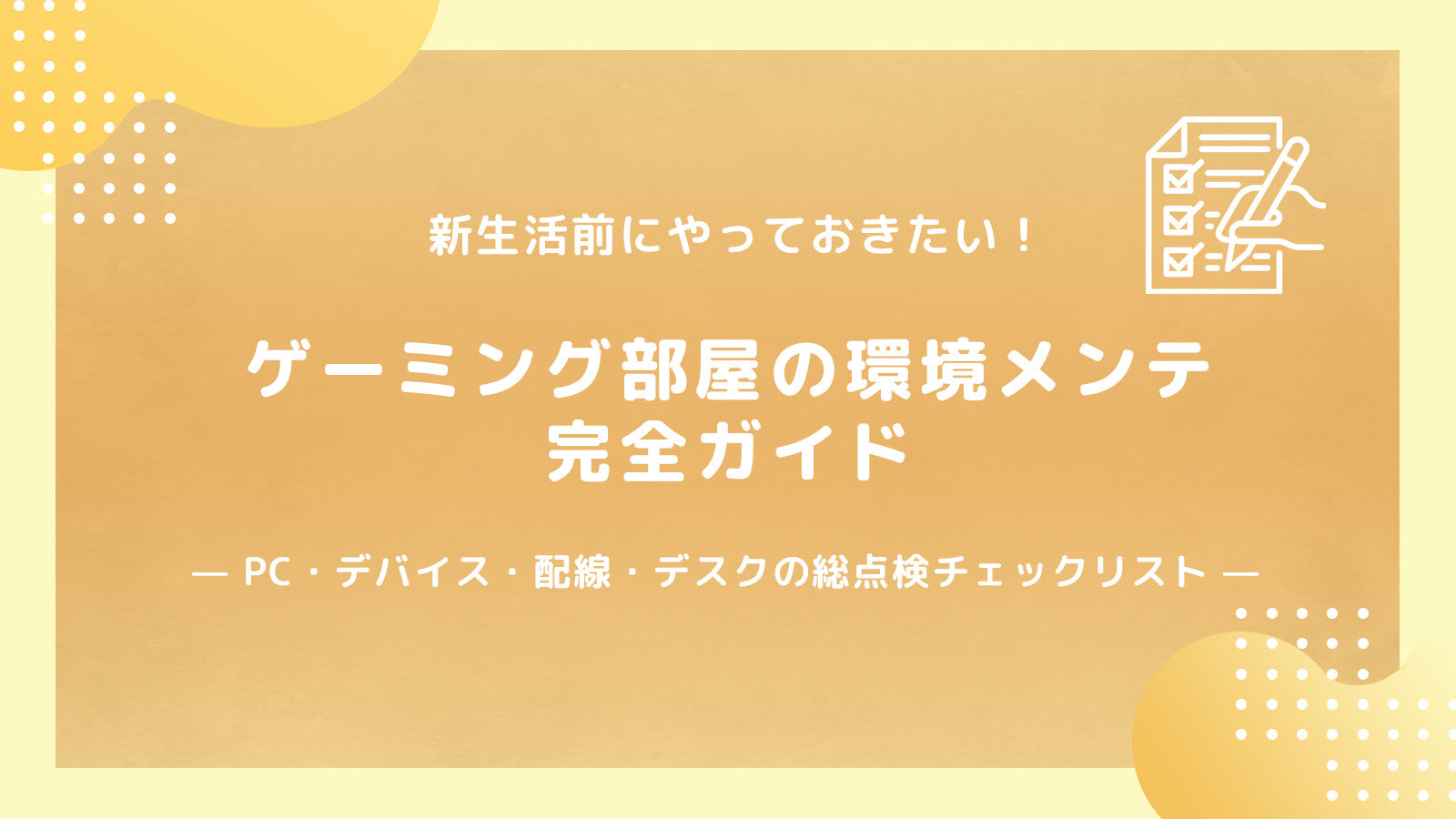 新生活前にやっておきたい！「ゲーミング部屋の環境メンテ」完全ガイド— PC・デバイス・配線・デスクの総点検チェックリスト —