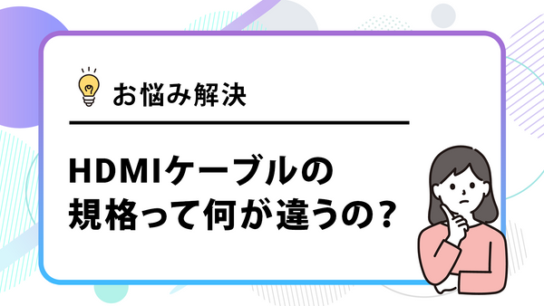 失敗しないHDMIケーブルの選び方 ～用途別おすすめ規格とチェックリスト～