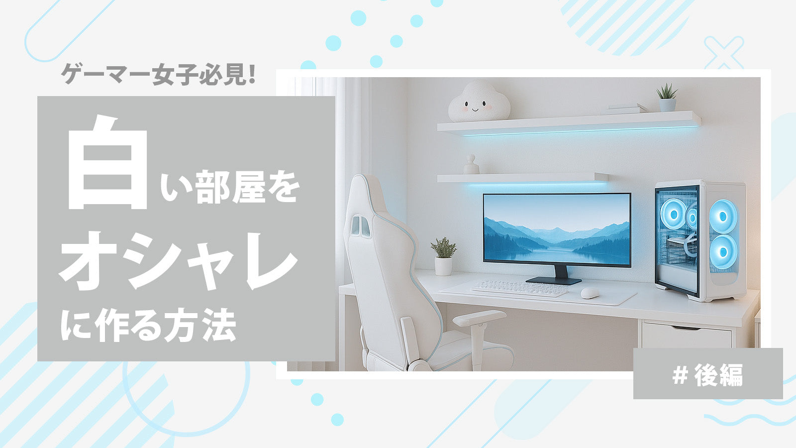 【後編：おすすめアイテム編】ゲーマー女子におすすめ！ゲーム部屋を白でまとめておしゃれに！